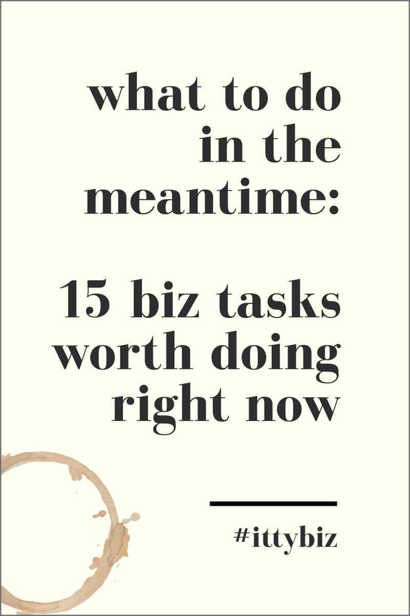 What To Do In The Meantime 15 Business Tasks Worth Doing Now Ittybiz