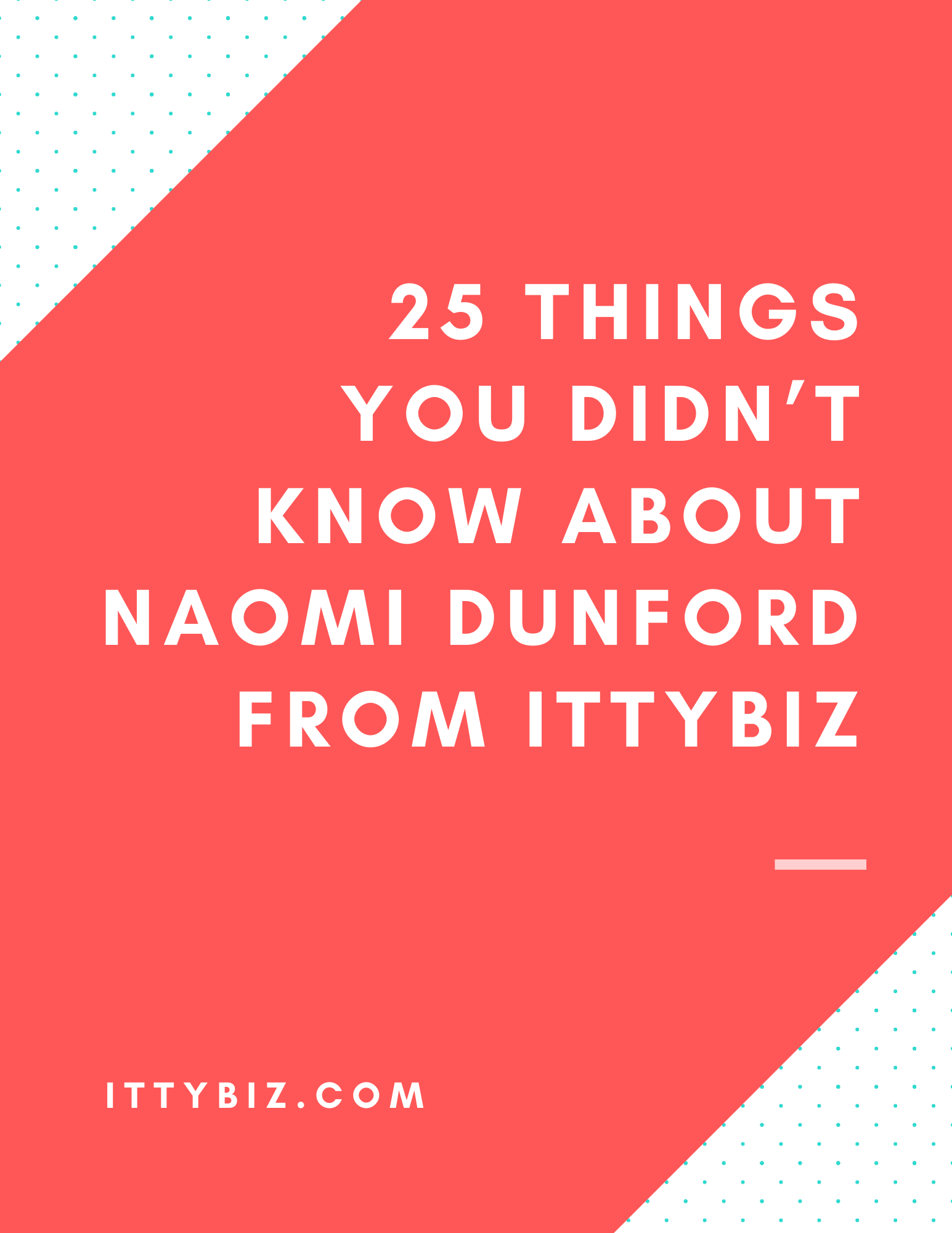 25 Things You Didn't Know About Naomi Dunford From IttyBiz