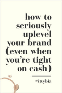 How To Seriously Uplevel Your Branding (Even When You’re Tight On Cash)